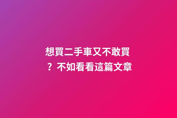 想買二手車又不敢買？不如看看這篇文章